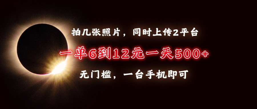 拍几张照片，同时上传2平台，一单6到12元，一天轻松500+，无门槛，一台手机即可创业之家-网创项目资源站-副业项目-创业项目-搞钱项目创业之家