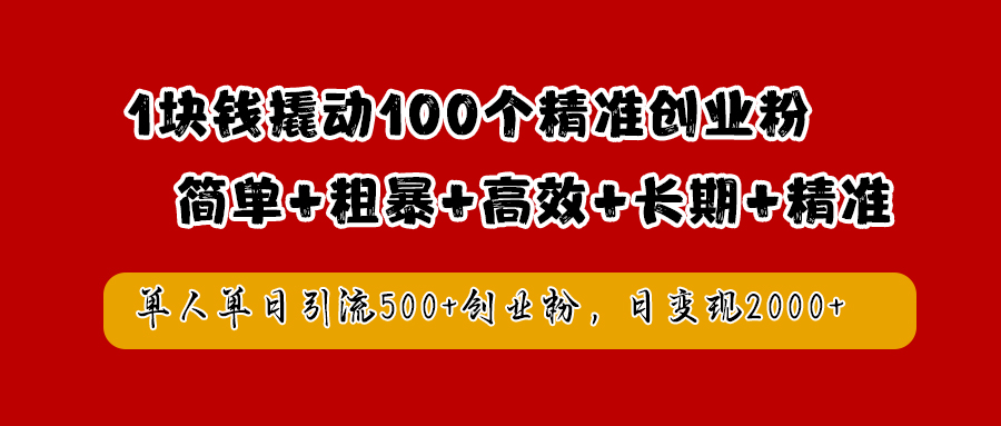 1块钱撬动100个精准创业粉，简单粗暴高效长期精准，单人单日引流500+创业粉，日变现2000+创业之家-网创项目资源站-副业项目-创业项目-搞钱项目创业之家