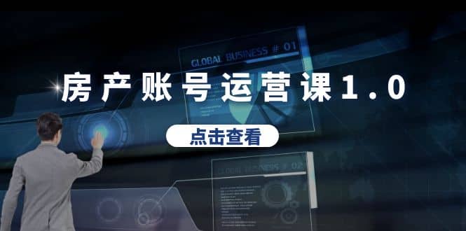 房产账号运营课1.0：从0播放到10w播放，教你做垂直账号，陪你做房产成交创业之家-网创项目资源站-副业项目-创业项目-搞钱项目创业之家