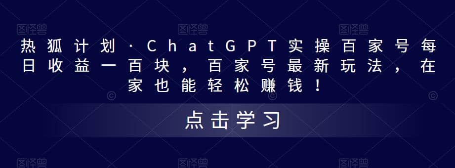 热狐计划·Chat.GPT实操百家号最新玩法创业之家-网创项目资源站-副业项目-创业项目-搞钱项目创业之家