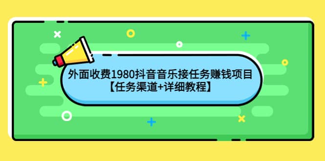 外面收费1980抖音音乐接任务赚钱项目【任务渠道+详细教程】创业之家-网创项目资源站-副业项目-创业项目-搞钱项目创业之家