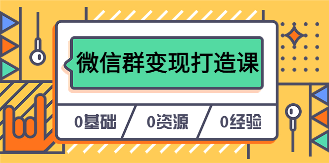 人人必学的微信群变现打造课，让你的私域营销快人一步（17节-无水印）创业之家-网创项目资源站-副业项目-创业项目-搞钱项目创业之家