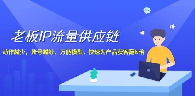 老板 IP流量 供应链，动作越少，账号越好，万能模型，快速为产品获客翻N倍创业之家-网创项目资源站-副业项目-创业项目-搞钱项目创业之家