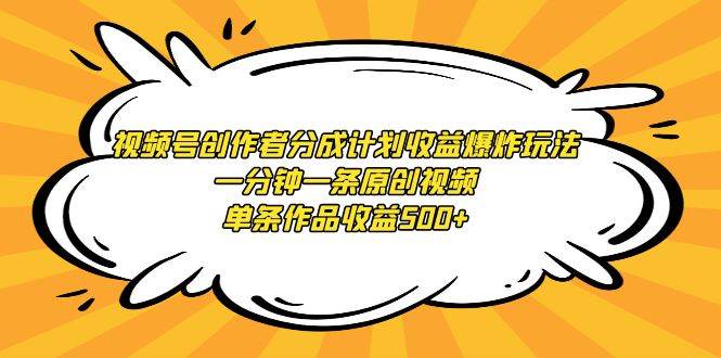 视频号创作者分成计划收益爆炸玩法，一分钟一条原创视频，单条作品收益500+创业之家-网创项目资源站-副业项目-创业项目-搞钱项目创业之家