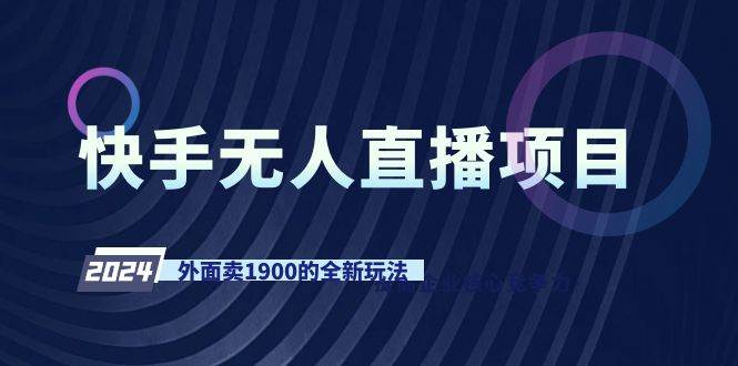 快手无人直播项目，外面卖1900的全新玩法创业之家-网创项目资源站-副业项目-创业项目-搞钱项目创业之家