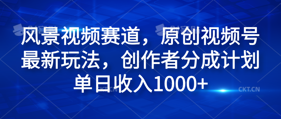 风景视频赛道，原创视频号最新玩法，创作者分成计划单日收入1000+创业之家-网创项目资源站-副业项目-创业项目-搞钱项目创业之家