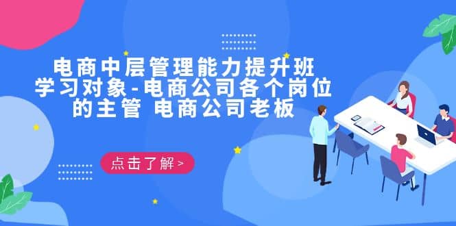 电商·中层管理能力提升班，学习对象-电商公司各个岗位的主管 电商公司老板创业之家-网创项目资源站-副业项目-创业项目-搞钱项目创业之家