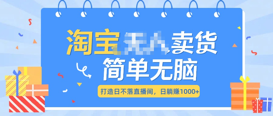 最新淘宝无人卖货7.0，简单无脑，小白易操作，日躺赚1000+创业之家-网创项目资源站-副业项目-创业项目-搞钱项目创业之家