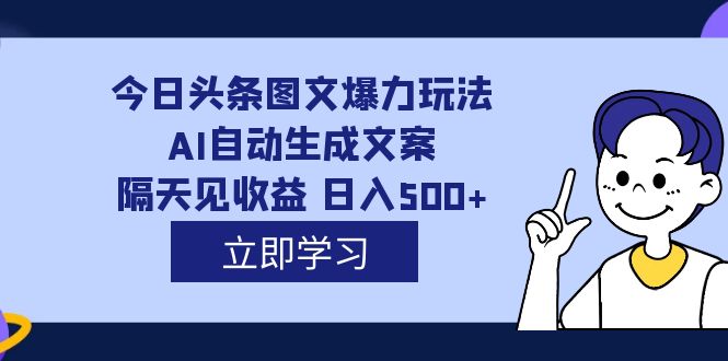 外面收费1980的今日头条图文爆力玩法,AI自动生成文案，隔天见收益 日入500+创业之家-网创项目资源站-副业项目-创业项目-搞钱项目创业之家