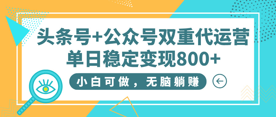头条号+公众号双重代运营，小白可做，无脑躺赚，单日稳定变现800+创业之家-网创项目资源站-副业项目-创业项目-搞钱项目创业之家