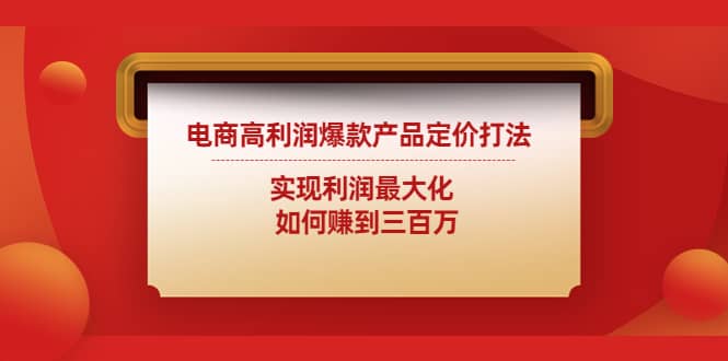 电商高利润爆款产品定价打法：实现利润最大化创业之家-网创项目资源站-副业项目-创业项目-搞钱项目创业之家