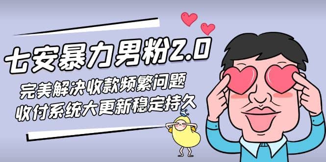七安暴力男粉2.0 完美解决收款频繁问题 收付系统大更新稳定持久(教程+素材)创业之家-网创项目资源站-副业项目-创业项目-搞钱项目创业之家