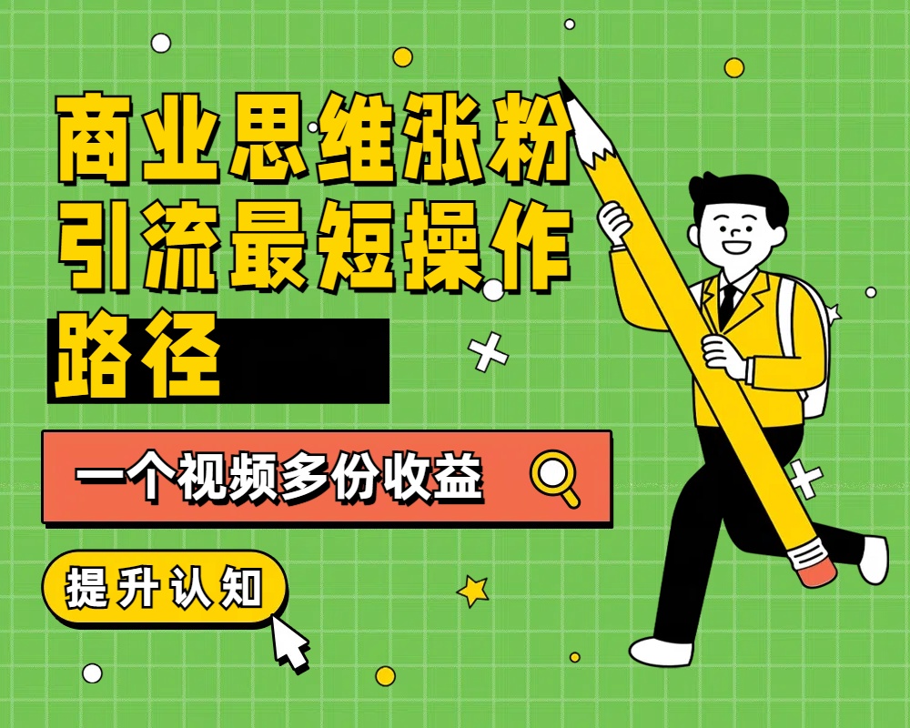 商业思维涨粉+引流最短操作路径，一个视频多份收益创业之家-网创项目资源站-副业项目-创业项目-搞钱项目创业之家