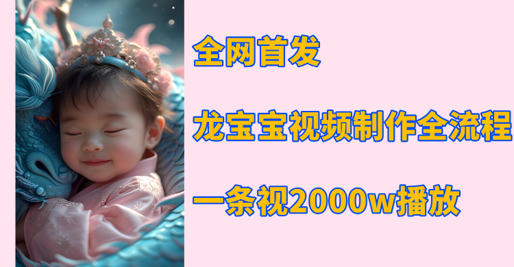 全网首发，龙宝宝视频制作教程，一条视频2000w播放创业之家-网创项目资源站-副业项目-创业项目-搞钱项目创业之家