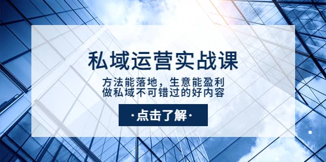 私域运营实战课：方法能落地，生意能盈利，做私域不可错过的好内容创业之家-网创项目资源站-副业项目-创业项目-搞钱项目创业之家