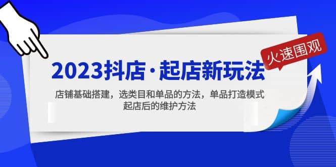 2023抖店·起店新玩法，店铺基础搭建，选类目和单品的方法，单品打造模式创业之家-网创项目资源站-副业项目-创业项目-搞钱项目创业之家