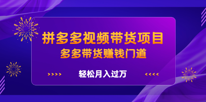 拼多多视频带货项目，多多带货赚钱门道 价值368元创业之家-网创项目资源站-副业项目-创业项目-搞钱项目创业之家