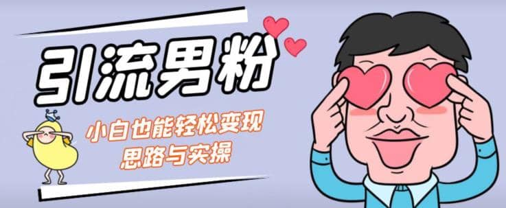 引流男粉+小白也能暴力变现的思路与实操【揭秘】创业之家-网创项目资源站-副业项目-创业项目-搞钱项目创业之家