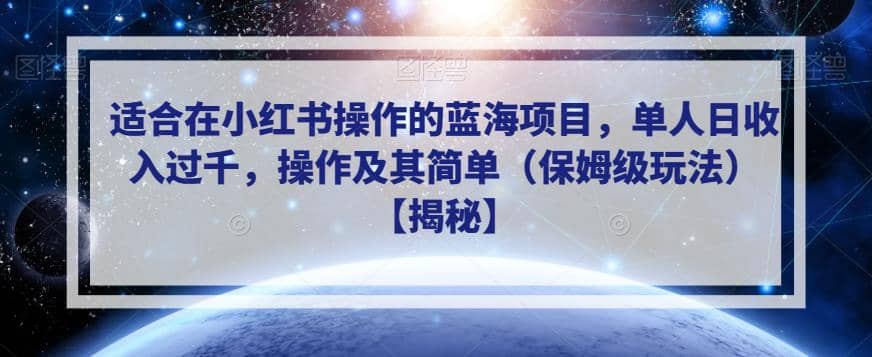 适合在小红书操作的蓝海项目，单人日收入过千，操作及其简单（保姆级玩法）【揭秘】创业之家-网创项目资源站-副业项目-创业项目-搞钱项目创业之家
