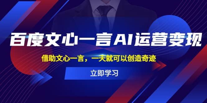 百度·文心一言AI·运营变现，借助文心一言，一天就可以创造奇迹创业之家-网创项目资源站-副业项目-创业项目-搞钱项目创业之家