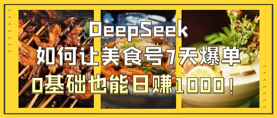 DeepSeek如何让美食号7天爆单，0基础也能日赚1000！创业之家-网创项目资源站-副业项目-创业项目-搞钱项目创业之家