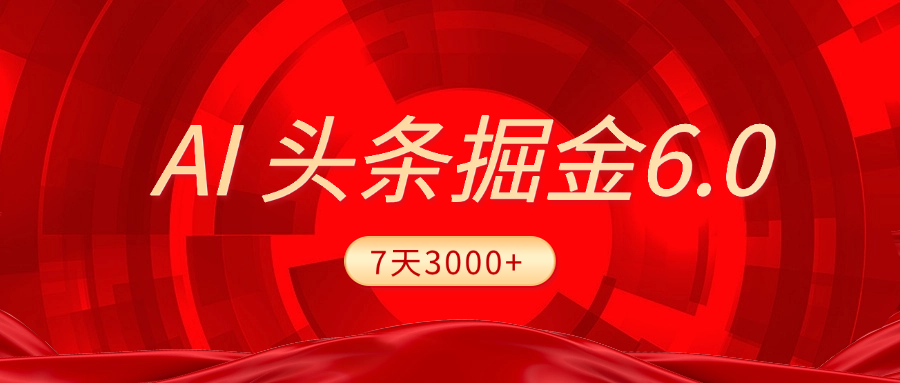 2025最新AI头条6.0，7天挣了3000+，操作很简单，小白可以照做（附详细教程）创业之家-网创项目资源站-副业项目-创业项目-搞钱项目创业之家
