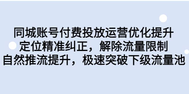 同城账号付费投放运营优化提升，定位精准纠正，解除流量限制，自然推流提升，极速突破下级流量池创业之家-网创项目资源站-副业项目-创业项目-搞钱项目创业之家