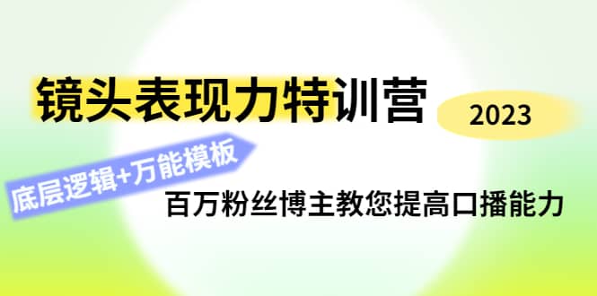 镜头表现力特训营：百万粉丝博主教您提高口播能力，底层逻辑+万能模板创业之家-网创项目资源站-副业项目-创业项目-搞钱项目创业之家