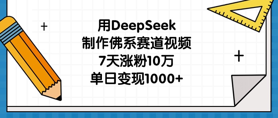 用DeepSeek制作佛系赛道视频，7天涨粉10万，单日变现1000+创业之家-网创项目资源站-副业项目-创业项目-搞钱项目创业之家