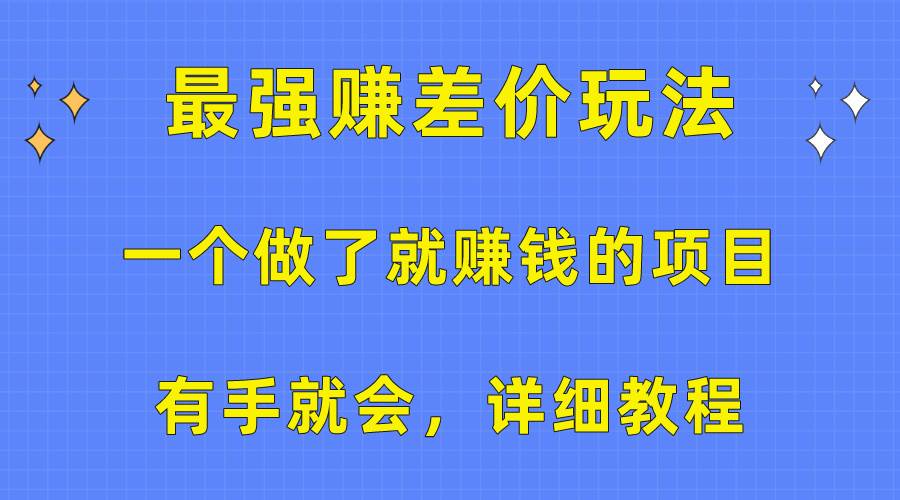 一个做了就赚钱的项目，最强赚差价玩法，有手就会，详细教程创业之家-网创项目资源站-副业项目-创业项目-搞钱项目创业之家