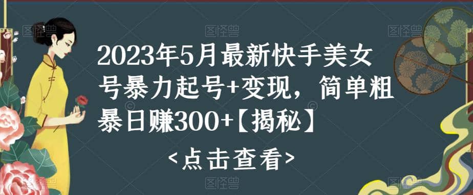 快手暴力起号+变现2023五月最新玩法，简单粗暴 日入300+创业之家-网创项目资源站-副业项目-创业项目-搞钱项目创业之家