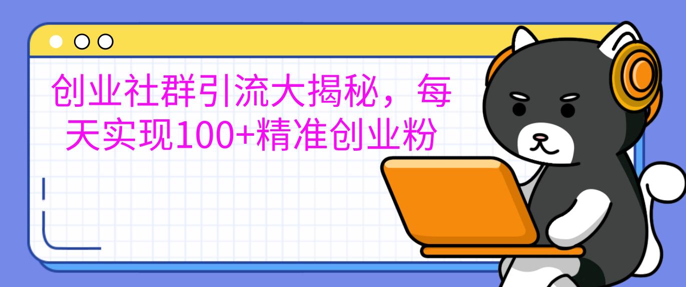 创业社群引流大揭秘，每天实现100+精准创业粉创业之家-网创项目资源站-副业项目-创业项目-搞钱项目创业之家