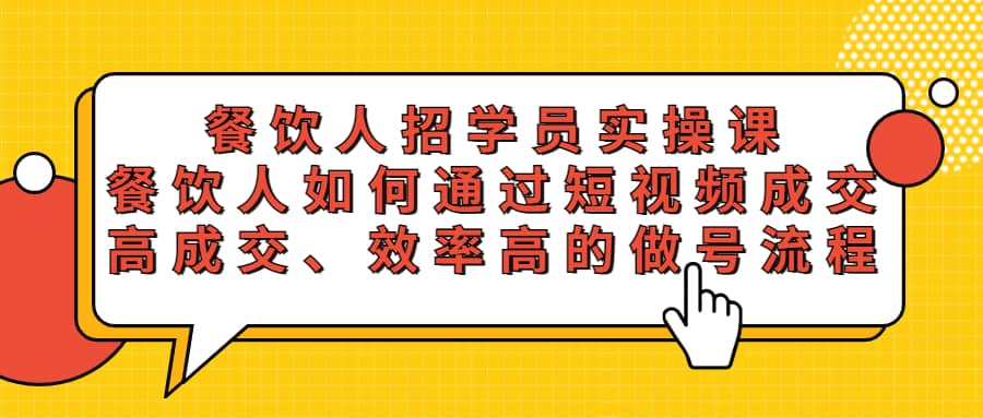 餐饮人招学员实操课，餐饮人如何通过短视频成交，高成交、效率高的做号流程创业之家-网创项目资源站-副业项目-创业项目-搞钱项目创业之家