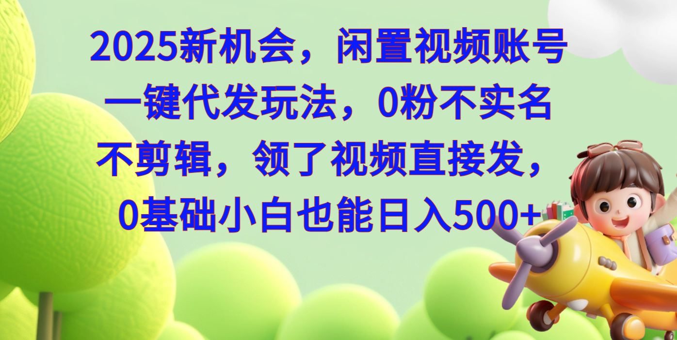 2025新机会，闲置视频账号一键代发玩法，0粉不实名不剪辑，领了视频直接发，0基础小白也能日入500创业之家-网创项目资源站-副业项目-创业项目-搞钱项目创业之家