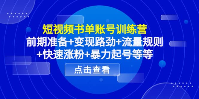 短视频书单账号训练营，前期准备+变现路劲+流量规则+快速涨粉+暴力起号等等创业之家-网创项目资源站-副业项目-创业项目-搞钱项目创业之家