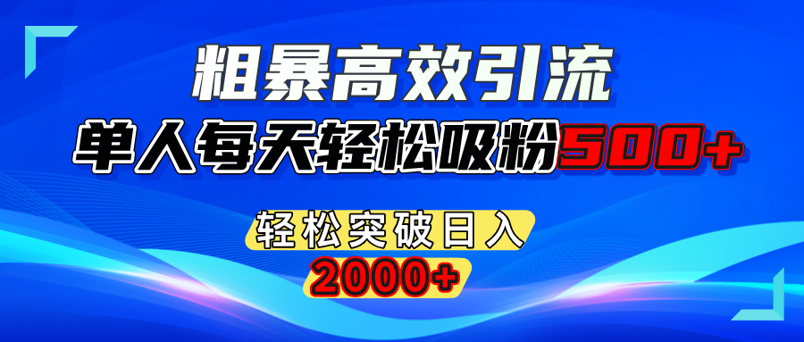粗暴高效引流,单人每天轻松吸粉500+,轻松突破日入2000+创业之家-网创项目资源站-副业项目-创业项目-搞钱项目创业之家