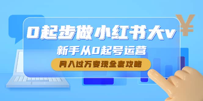 0起步做小红书大v，新手从0起号运营创业之家-网创项目资源站-副业项目-创业项目-搞钱项目创业之家