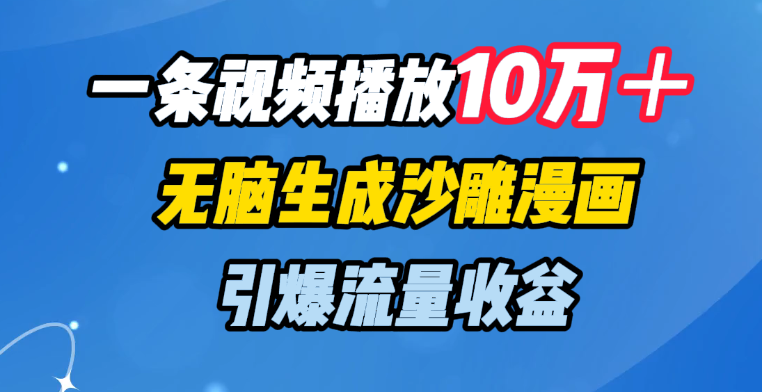 一条视频播放10万＋，无脑生成沙雕漫画，引爆流量收益创业之家-网创项目资源站-副业项目-创业项目-搞钱项目创业之家