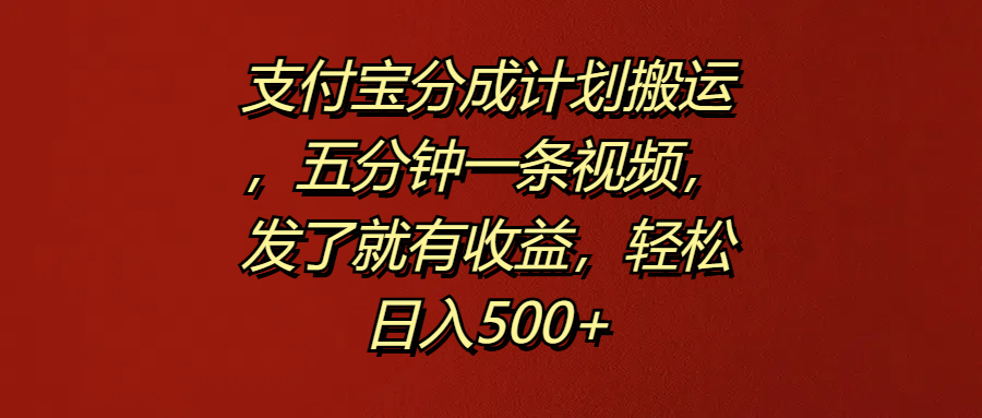 支付宝分成计划搬运，五分钟一条视频，发了就有收益，轻松日入500+创业之家-网创项目资源站-副业项目-创业项目-搞钱项目创业之家