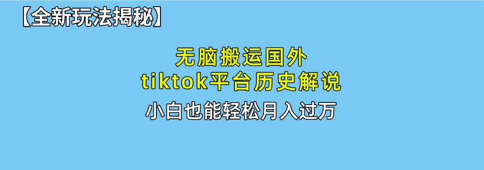 【全新玩法揭秘】无脑搬运国外tiktok历史解说，月入过万绝不是梦创业之家-网创项目资源站-副业项目-创业项目-搞钱项目创业之家