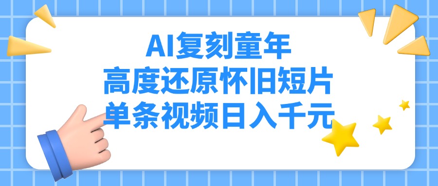 AI复刻童年，高度还原怀旧短片，单条视频日入千元创业之家-网创项目资源站-副业项目-创业项目-搞钱项目创业之家