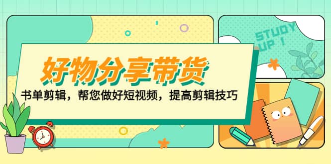 好物/分享/带货、书单剪辑，帮您做好短视频，提高剪辑技巧 打造百人直播间创业之家-网创项目资源站-副业项目-创业项目-搞钱项目创业之家