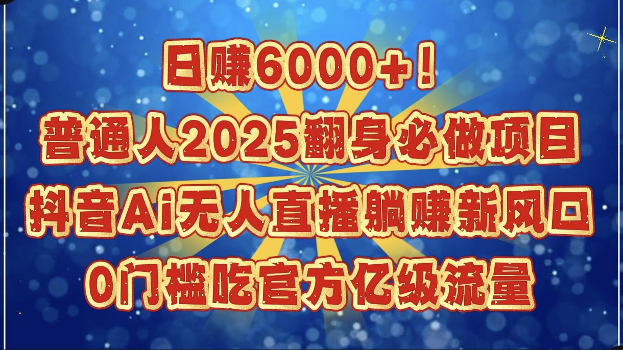 日赚6000+！普通人2025翻身必做项目，抖音Ai无人直播躺赚新风口，0门槛吃官方亿级流量创业之家-网创项目资源站-副业项目-创业项目-搞钱项目创业之家