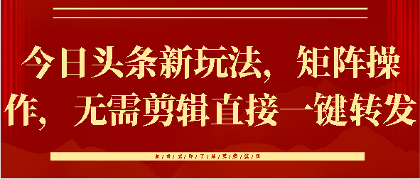 今日头条新玩法，矩阵操作，无需剪辑直接一键转发创业之家-网创项目资源站-副业项目-创业项目-搞钱项目创业之家