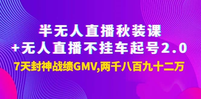 半无人直播秋装课+无人直播不挂车起号2.0：7天封神战绩GMV两千八百九十二万创业之家-网创项目资源站-副业项目-创业项目-搞钱项目创业之家