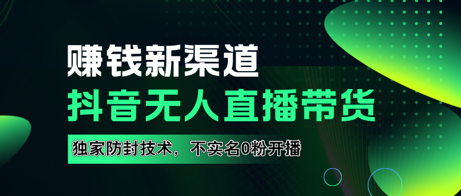 如果通过抖音无人直播实现财务自由，全套详细实操流量，含防封技术，不实名开播，0粉开播创业之家-网创项目资源站-副业项目-创业项目-搞钱项目创业之家