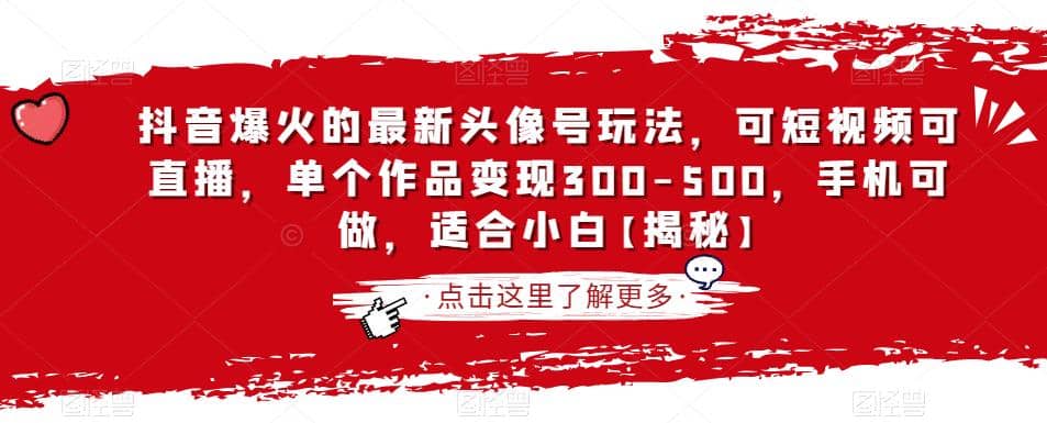 抖音爆火的最新头像号玩法，可短视频可直播，单个作品变现300-500，手机可做，适合小白【揭秘】创业之家-网创项目资源站-副业项目-创业项目-搞钱项目创业之家
