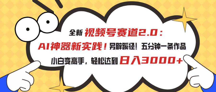 视频号赛道2.0：AI神器新实践！另辟蹊径！五分钟一条作品，小白变高手…创业之家-网创项目资源站-副业项目-创业项目-搞钱项目创业之家