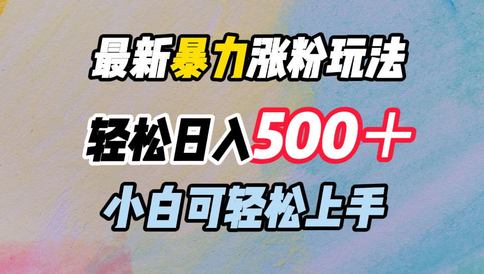 最新暴力涨粉玩法，轻松日入500＋，小白可轻松上手创业之家-网创项目资源站-副业项目-创业项目-搞钱项目创业之家