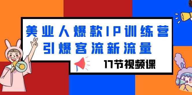 美业人爆款IP训练营，引爆客流新流量（17节视频课）创业之家-网创项目资源站-副业项目-创业项目-搞钱项目创业之家